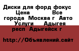 Диски для форд фокус › Цена ­ 6 000 - Все города, Москва г. Авто » Услуги   . Адыгея респ.,Адыгейск г.